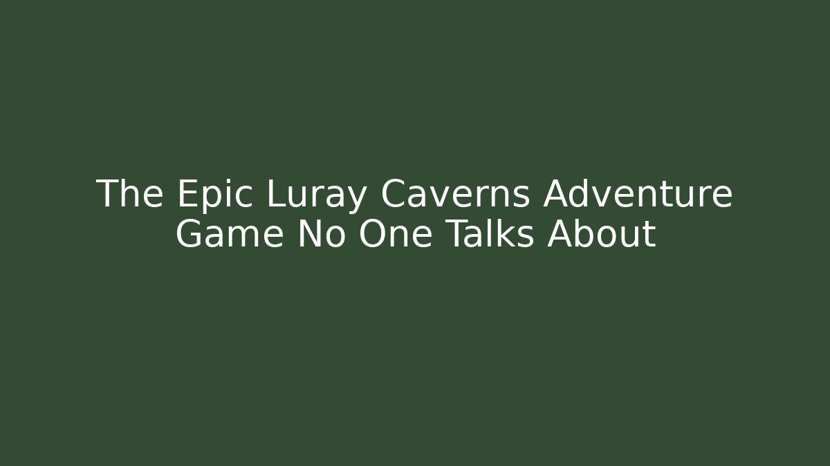 The Epic Luray Caverns Adventure Game No One Talks About