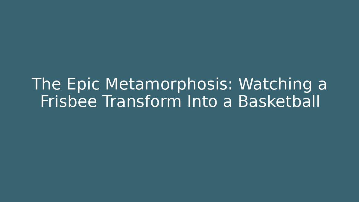 The Epic Metamorphosis: Watching a Frisbee Transform Into a Basketball