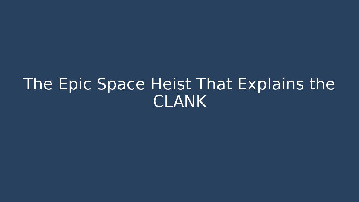 The Epic Space Heist That Explains the CLANK