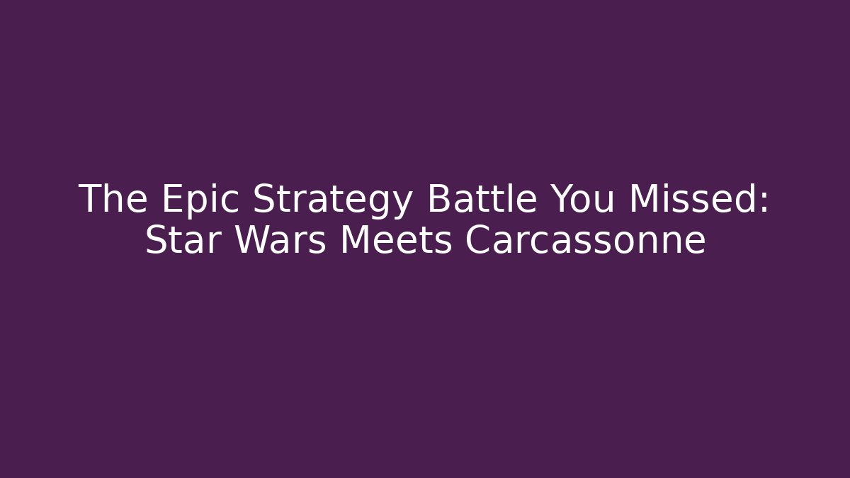 The Epic Strategy Battle You Missed: Star Wars Meets Carcassonne