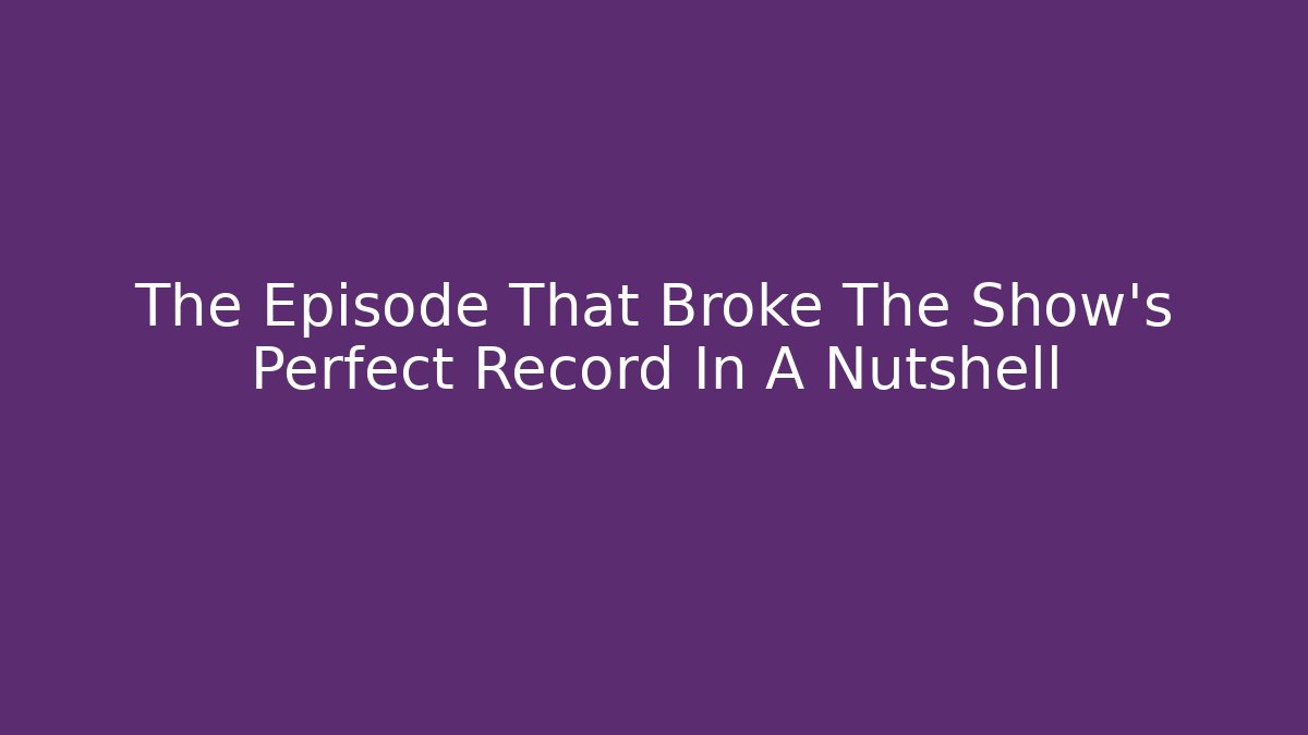 The Episode That Broke The Show's Perfect Record In A Nutshell