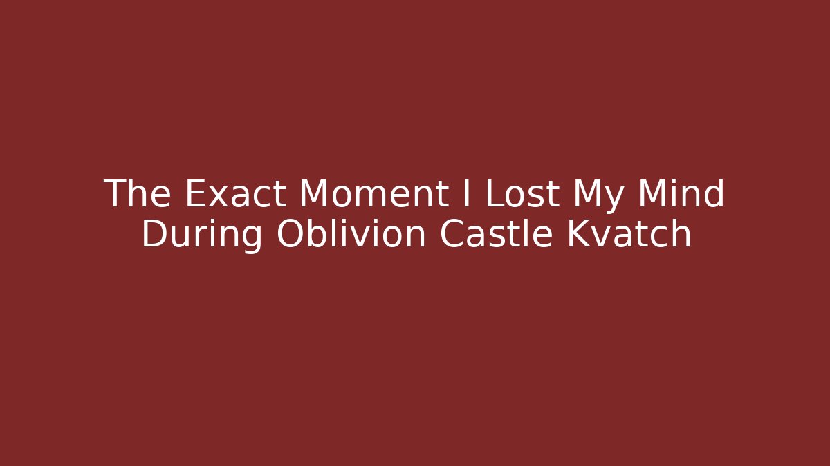 The Exact Moment I Lost My Mind During Oblivion Castle Kvatch