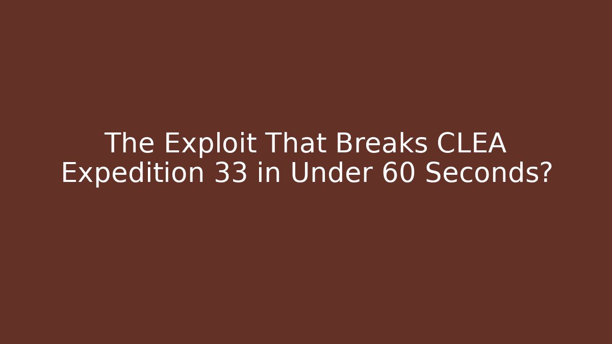 The Exploit That Breaks CLEA Expedition 33 in Under 60 Seconds?