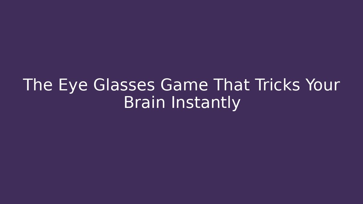 The Eye Glasses Game That Tricks Your Brain Instantly