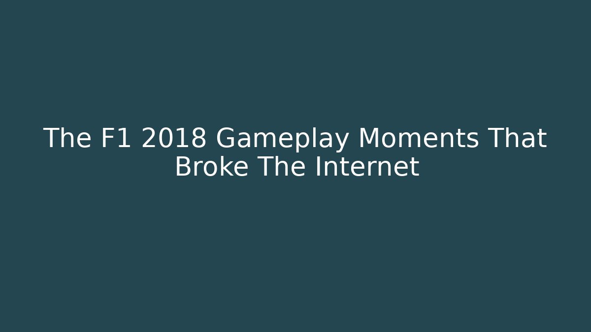The F1 2018 Gameplay Moments That Broke The Internet