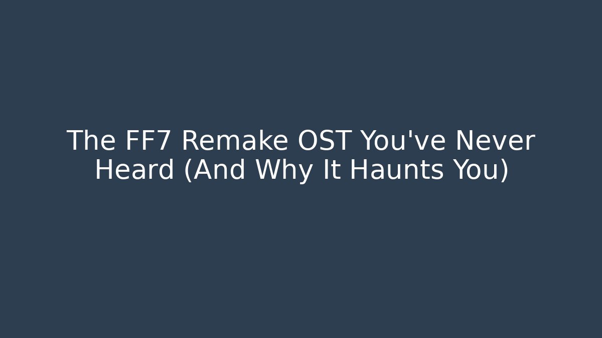 The FF7 Remake OST You've Never Heard (And Why It Haunts You)