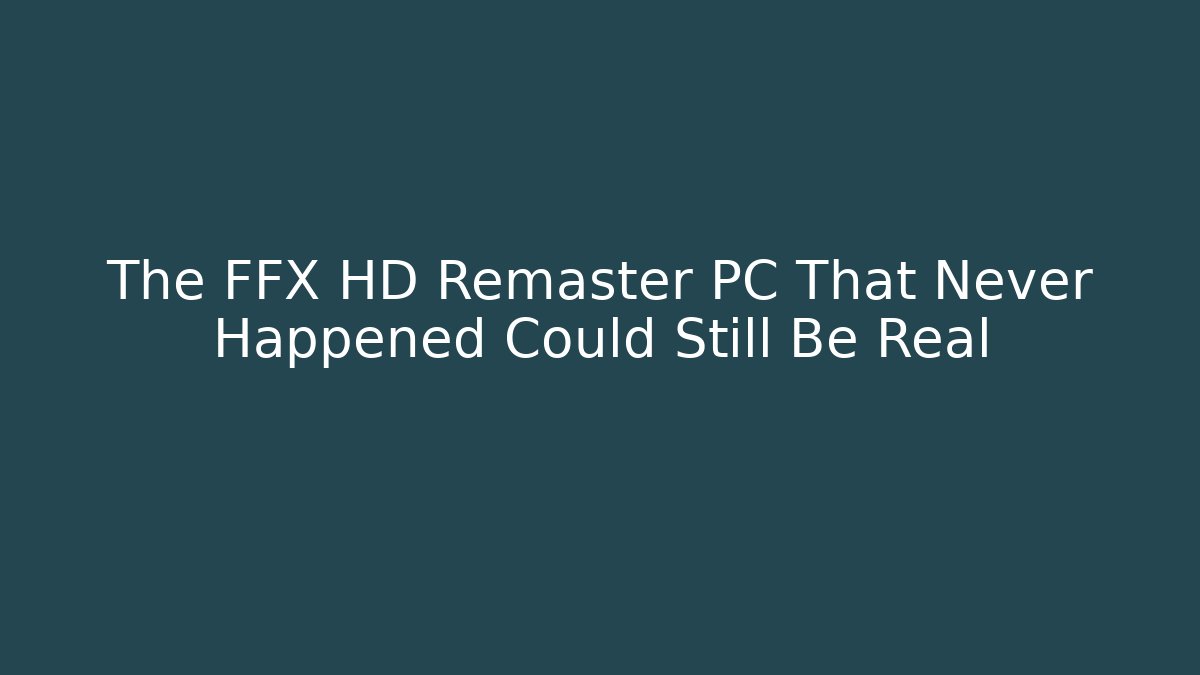 The FFX HD Remaster PC That Never Happened Could Still Be Real