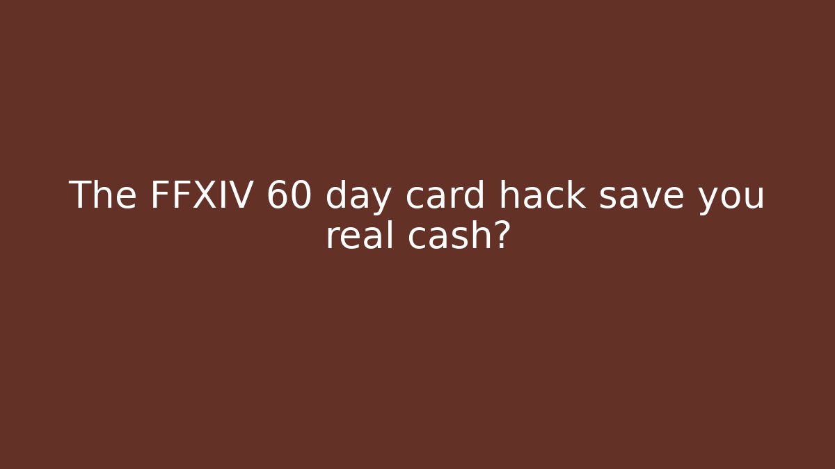 The FFXIV 60 day card hack save you real cash?