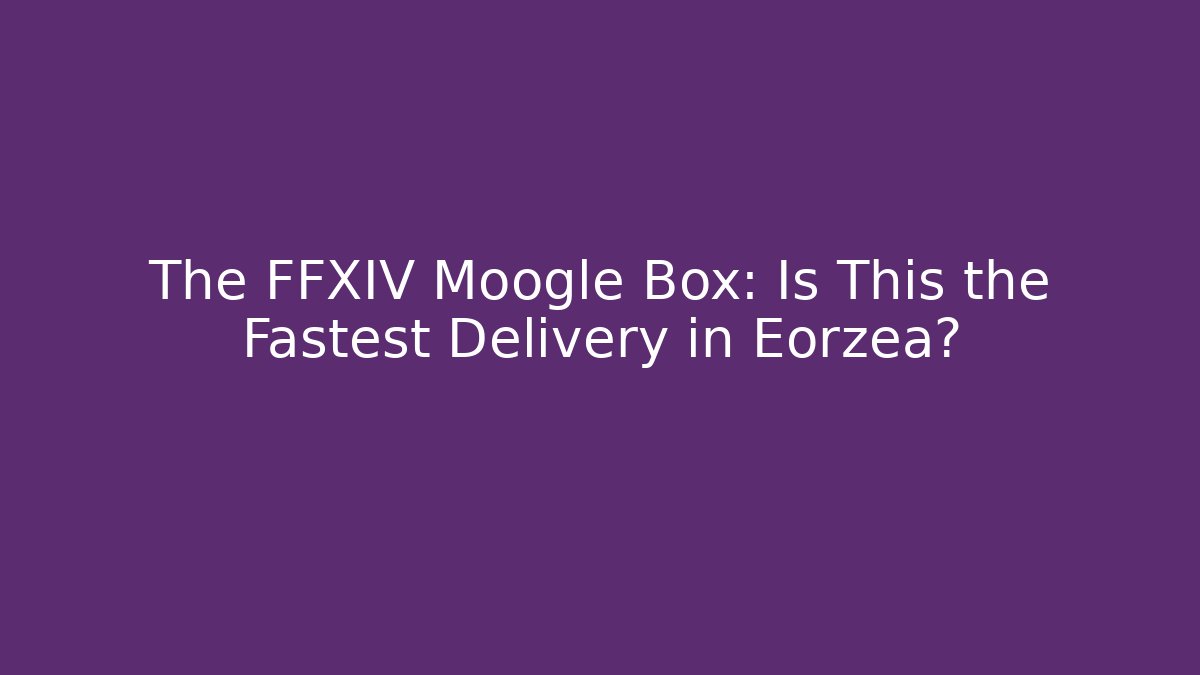 The FFXIV Moogle Box: Is This the Fastest Delivery in Eorzea?
