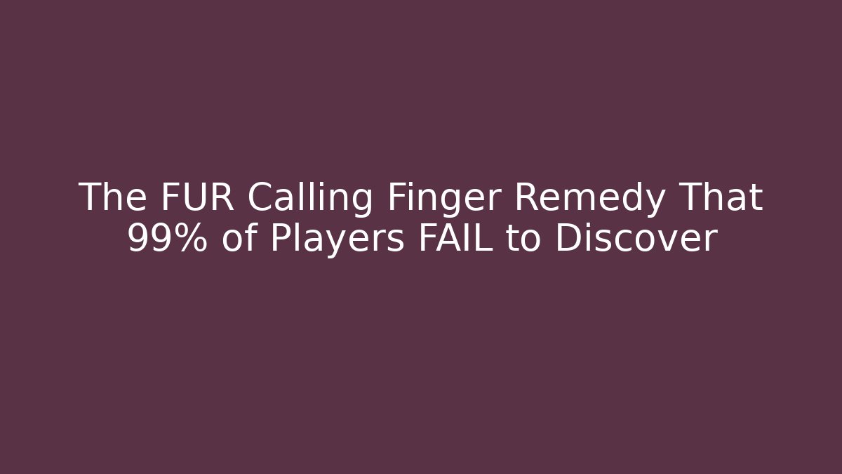 The FUR Calling Finger Remedy That 99% of Players FAIL to Discover