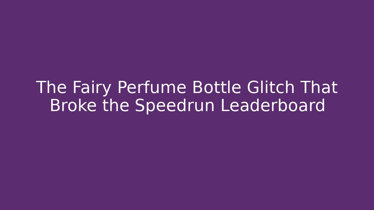The Fairy Perfume Bottle Glitch That Broke the Speedrun Leaderboard