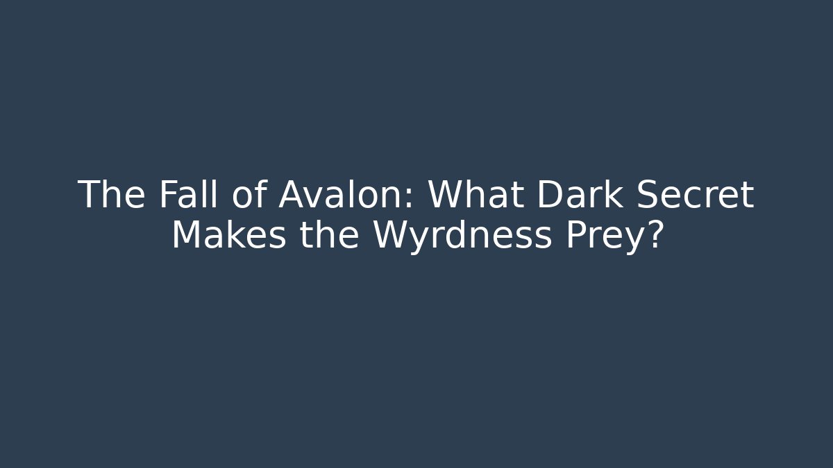 The Fall of Avalon: What Dark Secret Makes the Wyrdness Prey?