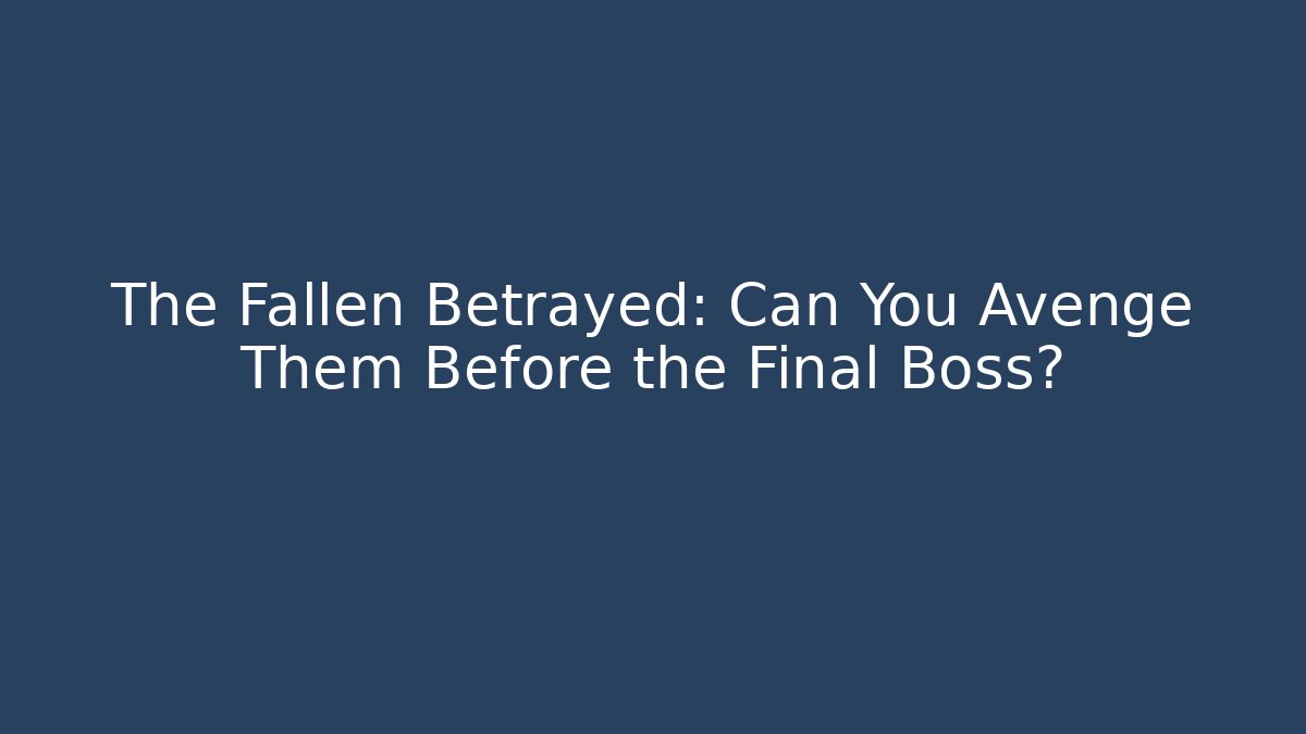 The Fallen Betrayed: Can You Avenge Them Before the Final Boss?