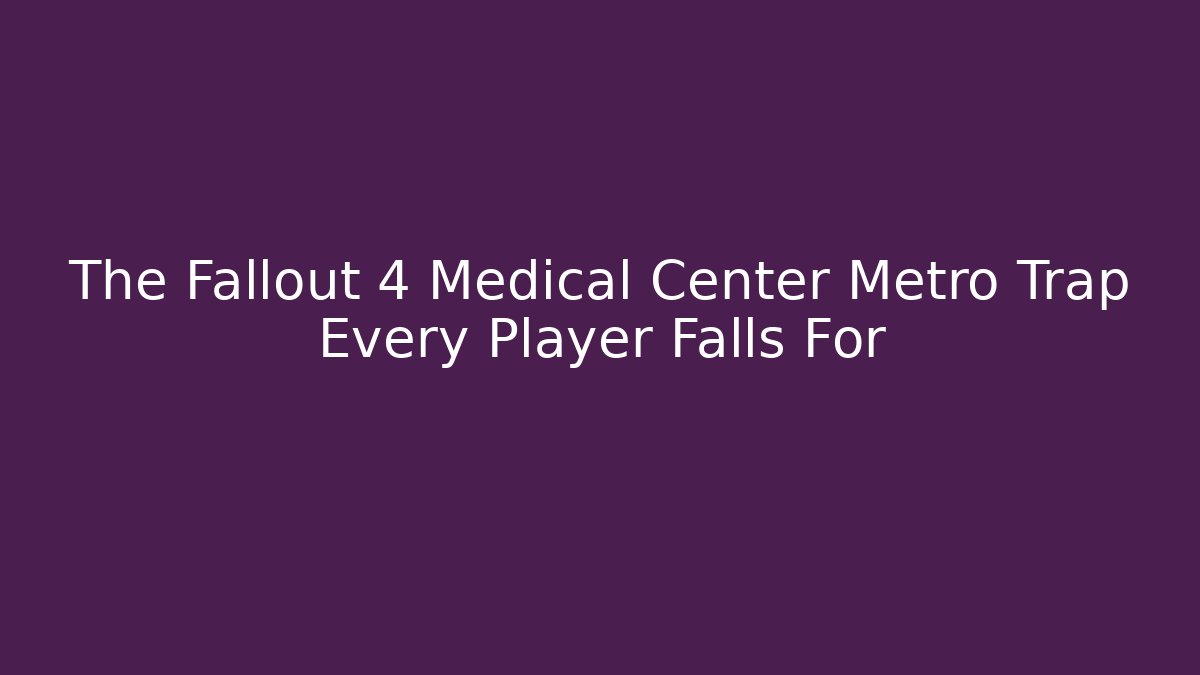 The Fallout 4 Medical Center Metro Trap Every Player Falls For