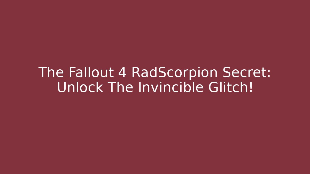 The Fallout 4 RadScorpion Secret: Unlock The Invincible Glitch! - Boomer Naturals