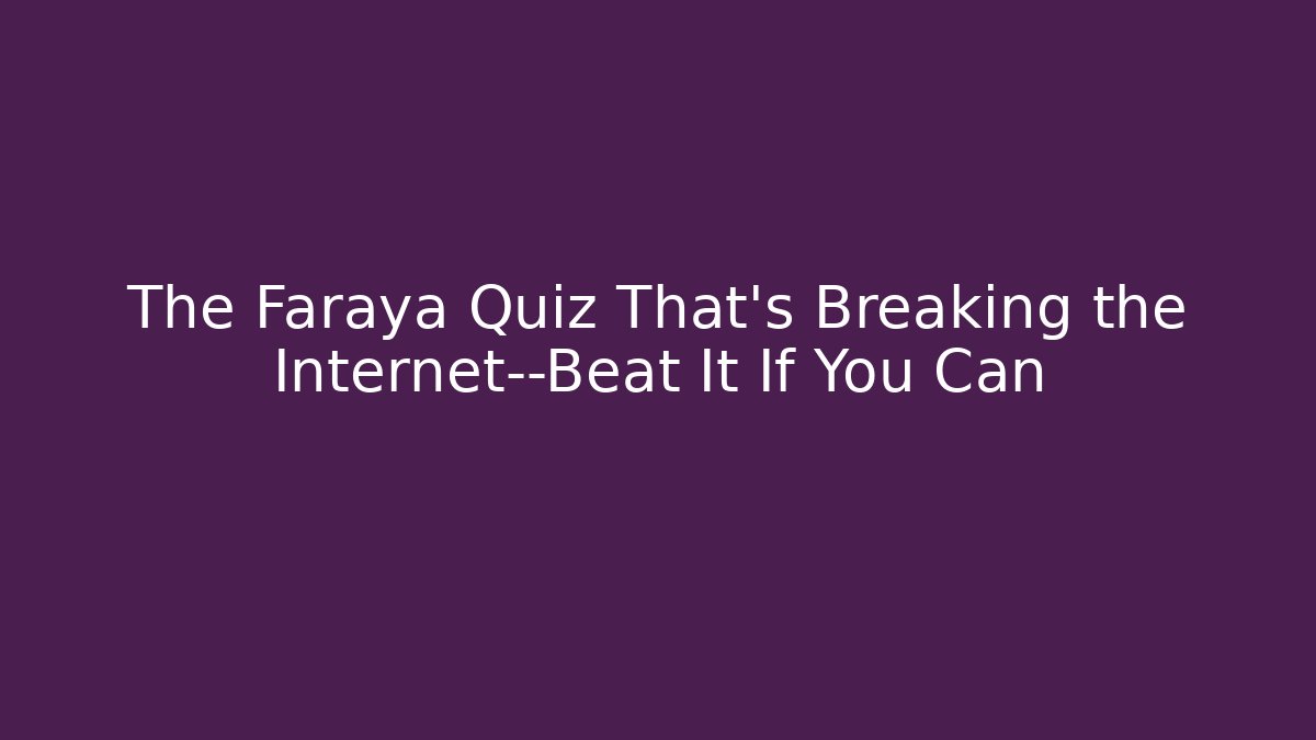 The Faraya Quiz That's Breaking the Internet—Beat It If You Can