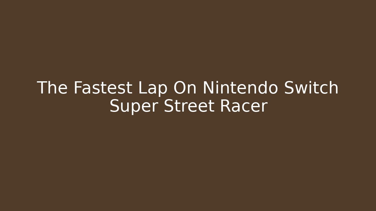 The Fastest Lap On Nintendo Switch Super Street Racer