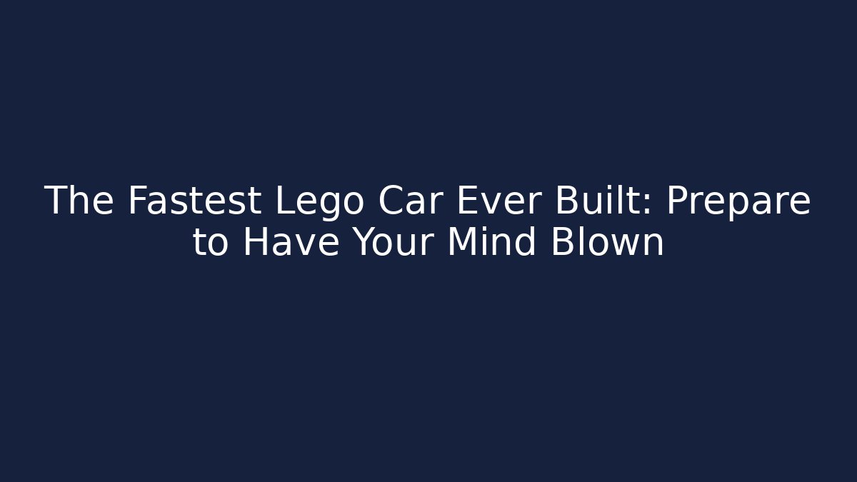 The Fastest Lego Car Ever Built: Prepare to Have Your Mind Blown