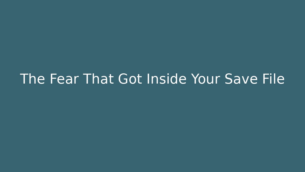 The Fear That Got Inside Your Save File - Boomer Naturals