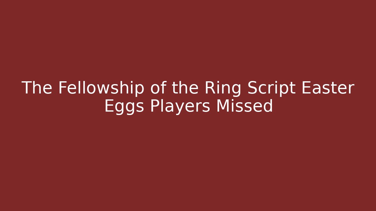 The Fellowship of the Ring Script Easter Eggs Players Missed