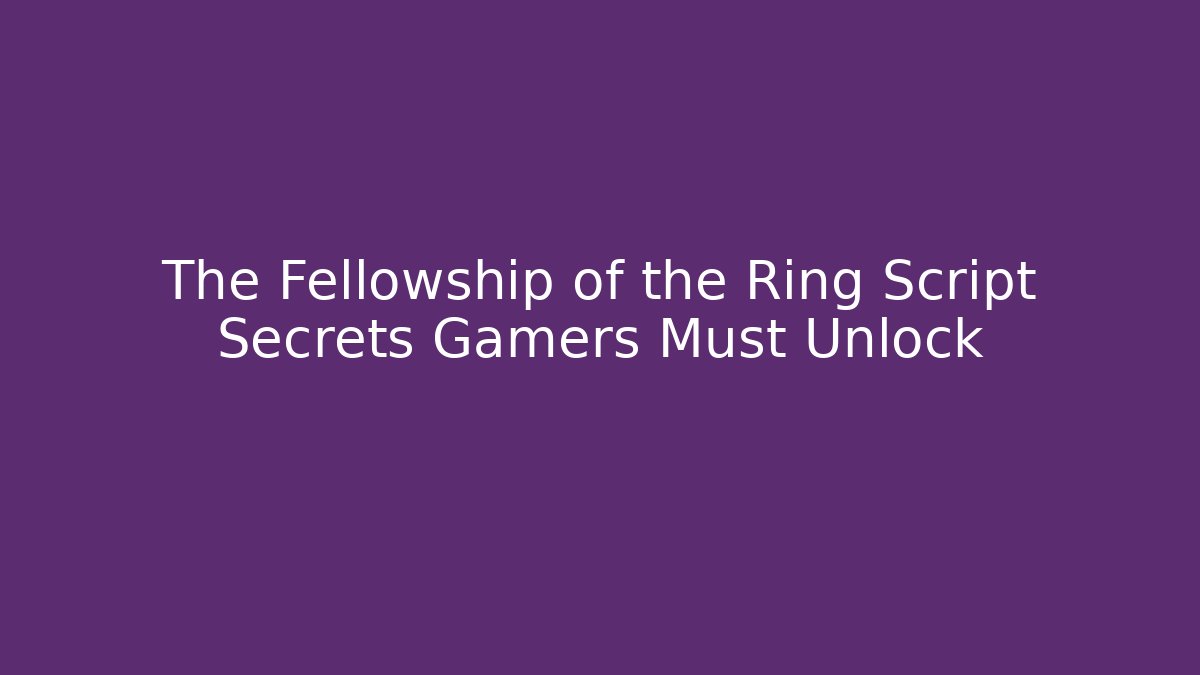 The Fellowship of the Ring Script Secrets Gamers Must Unlock