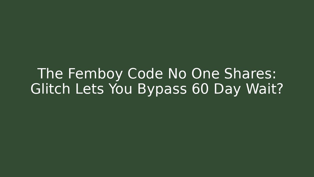 The Femboy Code No One Shares: Glitch Lets You Bypass 60 Day Wait?