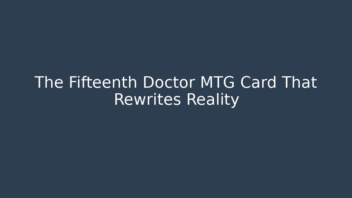 The Fifteenth Doctor MTG Card That Rewrites Reality