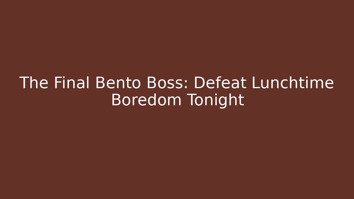 The Final Bento Boss: Defeat Lunchtime Boredom Tonight
