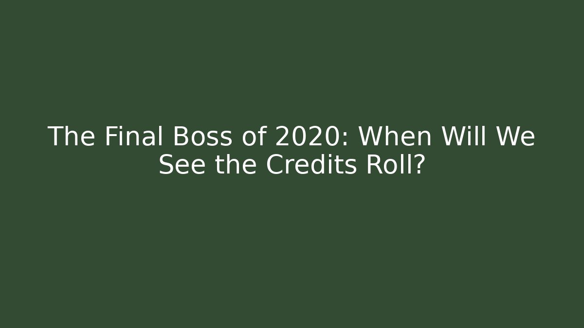 The Final Boss of 2020: When Will We See the Credits Roll?