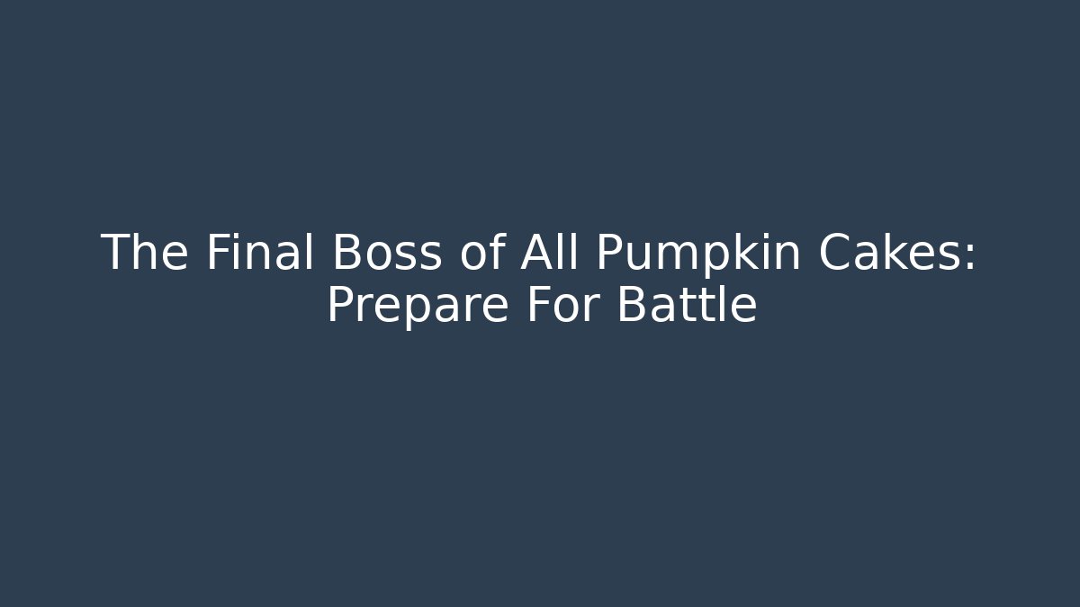 The Final Boss of All Pumpkin Cakes: Prepare For Battle