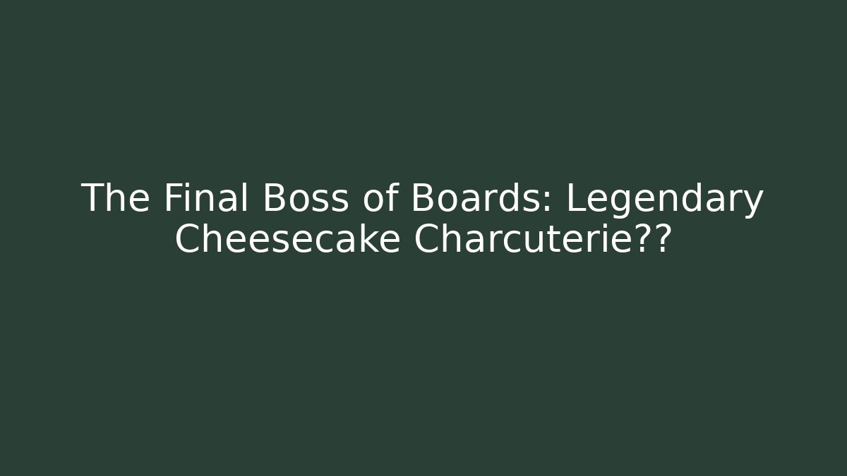 The Final Boss of Boards: Legendary Cheesecake Charcuterie攻略