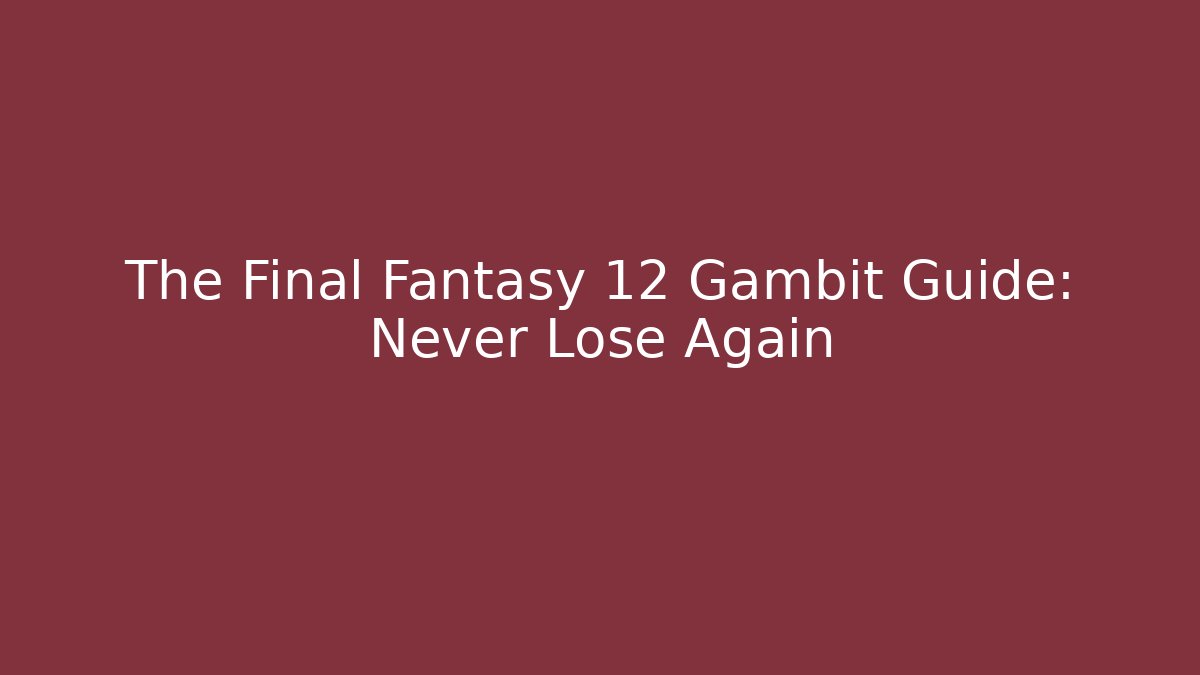 The Final Fantasy 12 Gambit Guide: Never Lose Again