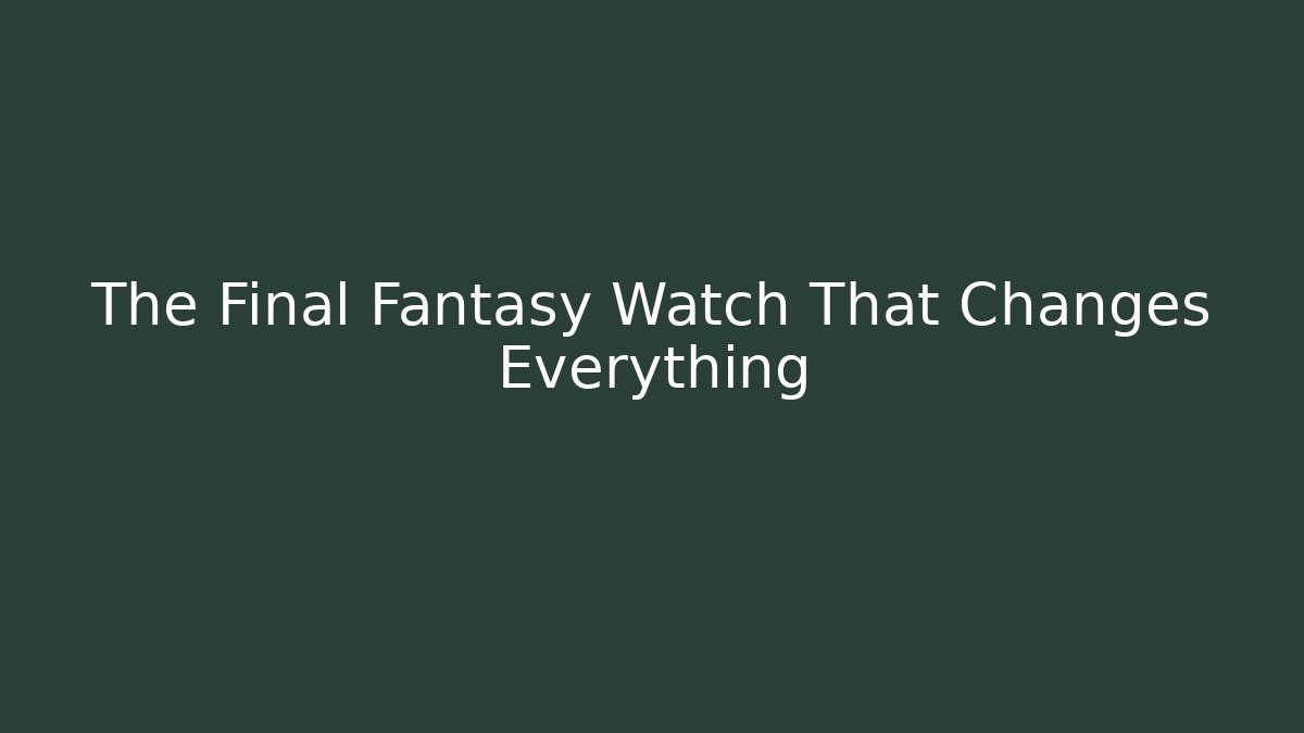 The Final Fantasy Watch That Changes Everything