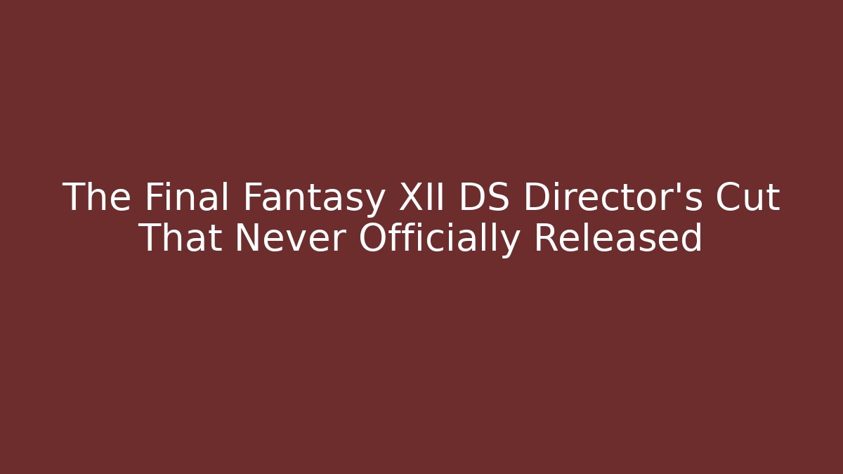 The Final Fantasy XII DS Director's Cut That Never Officially Released
