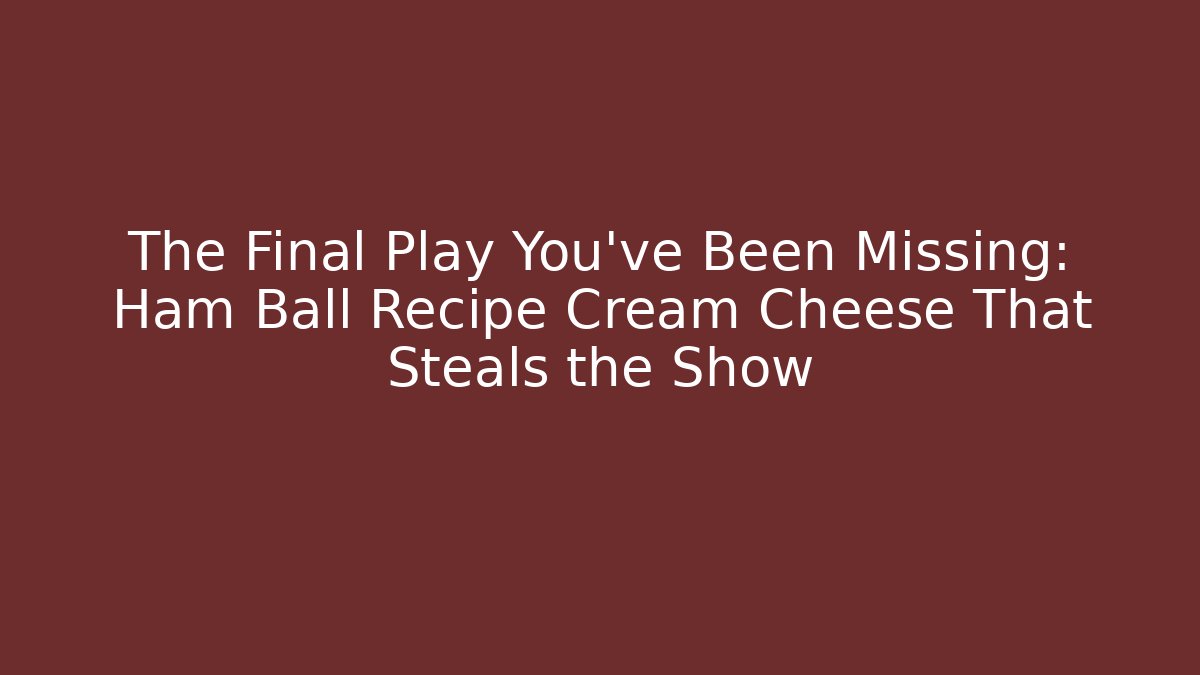 The Final Play You’ve Been Missing: Ham Ball Recipe Cream Cheese That Steals the Show