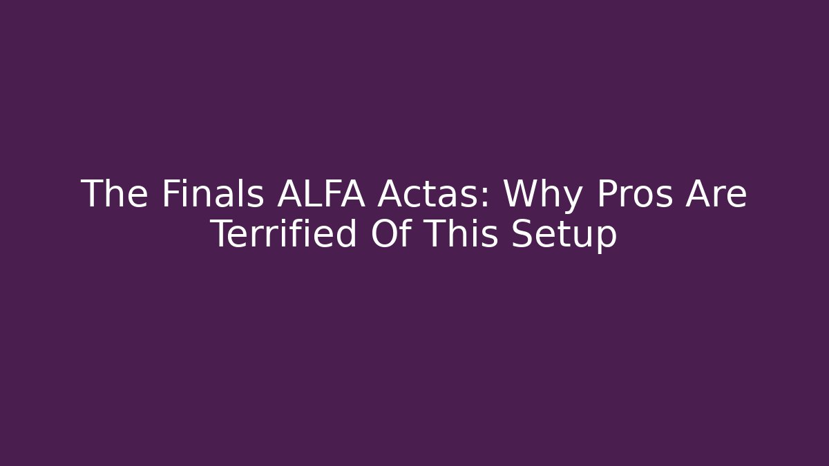 The Finals ALFA Actas: Why Pros Are Terrified Of This Setup