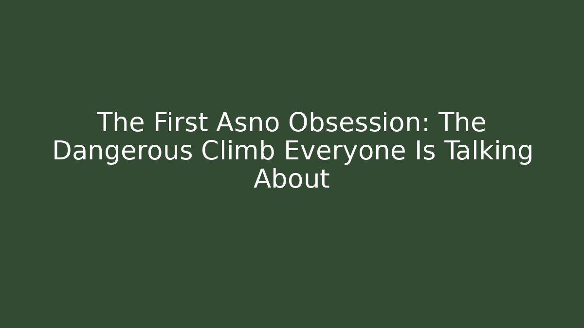 The First Asno Obsession: The Dangerous Climb Everyone Is Talking About