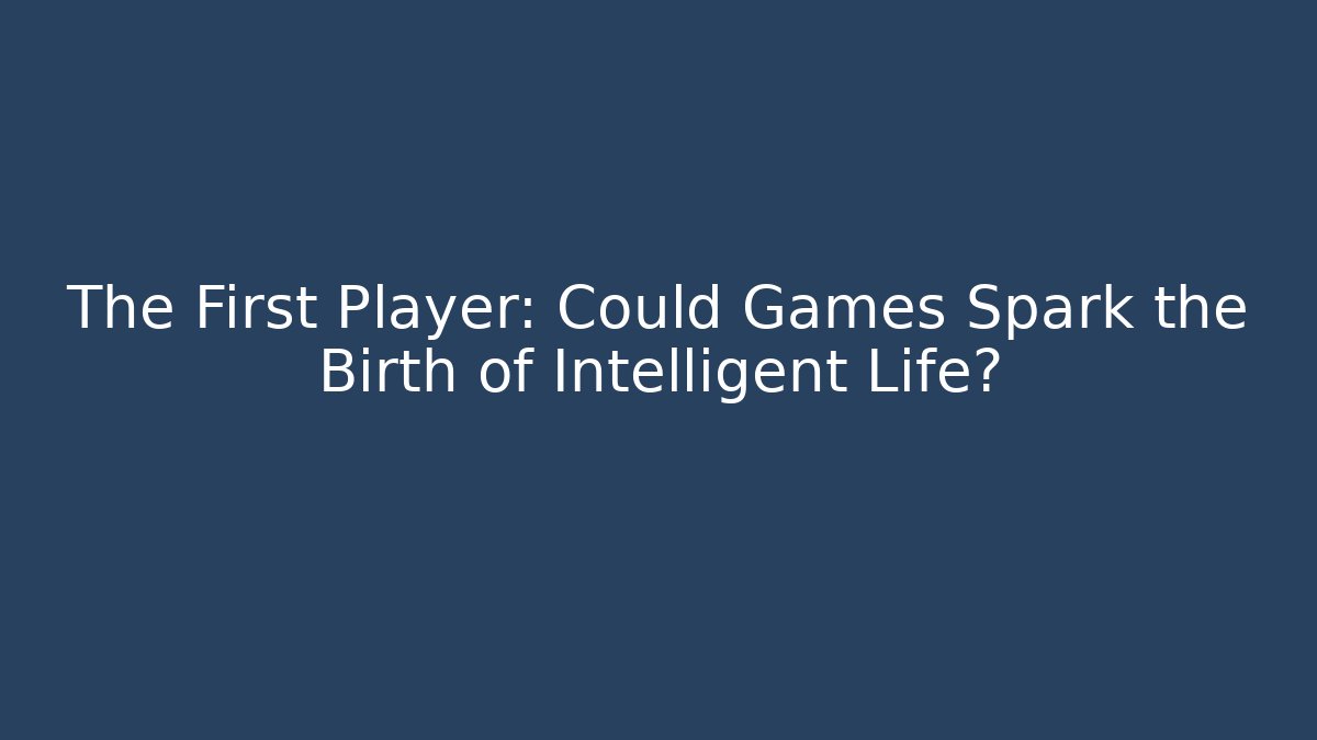 The First Player: Could Games Spark the Birth of Intelligent Life?