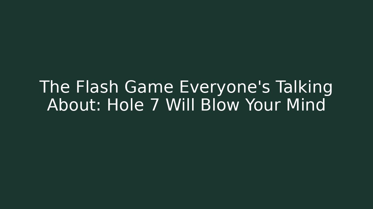 The Flash Game Everyone's Talking About: Hole 7 Will Blow Your Mind - Boomer Naturals