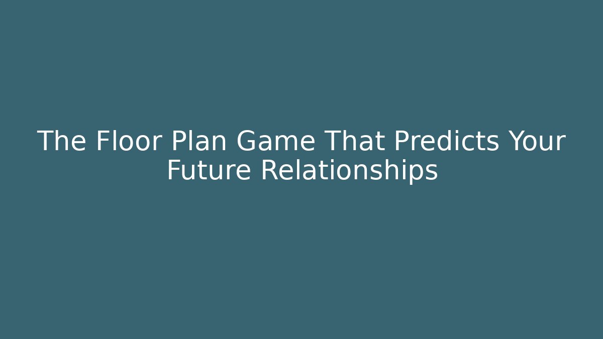 The Floor Plan Game That Predicts Your Future Relationships