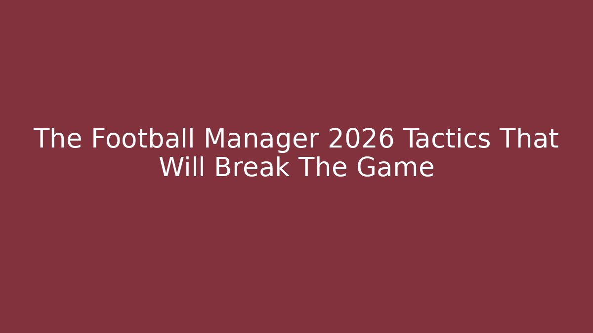 The Football Manager 2026 Tactics That Will Break The Game
