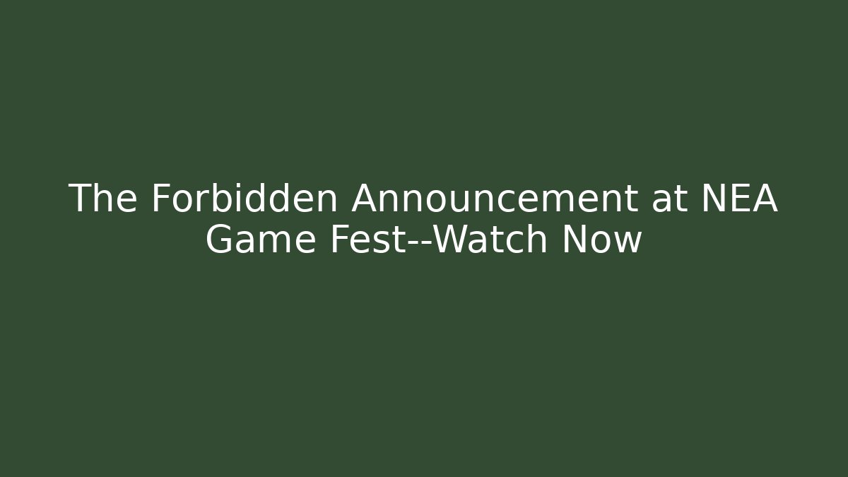 The Forbidden Announcement at NEA Game Fest—Watch Now