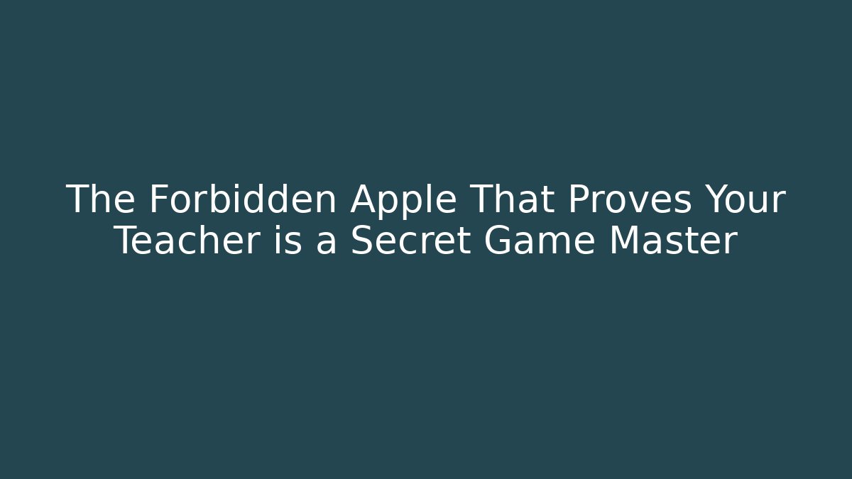 The Forbidden Apple That Proves Your Teacher is a Secret Game Master