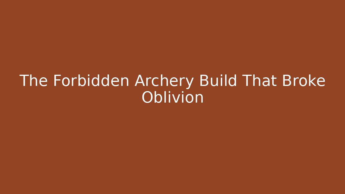 The Forbidden Archery Build That Broke Oblivion