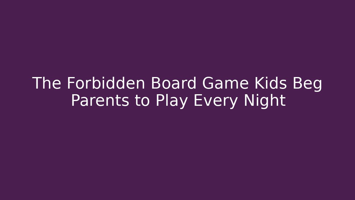 The Forbidden Board Game Kids Beg Parents to Play Every Night