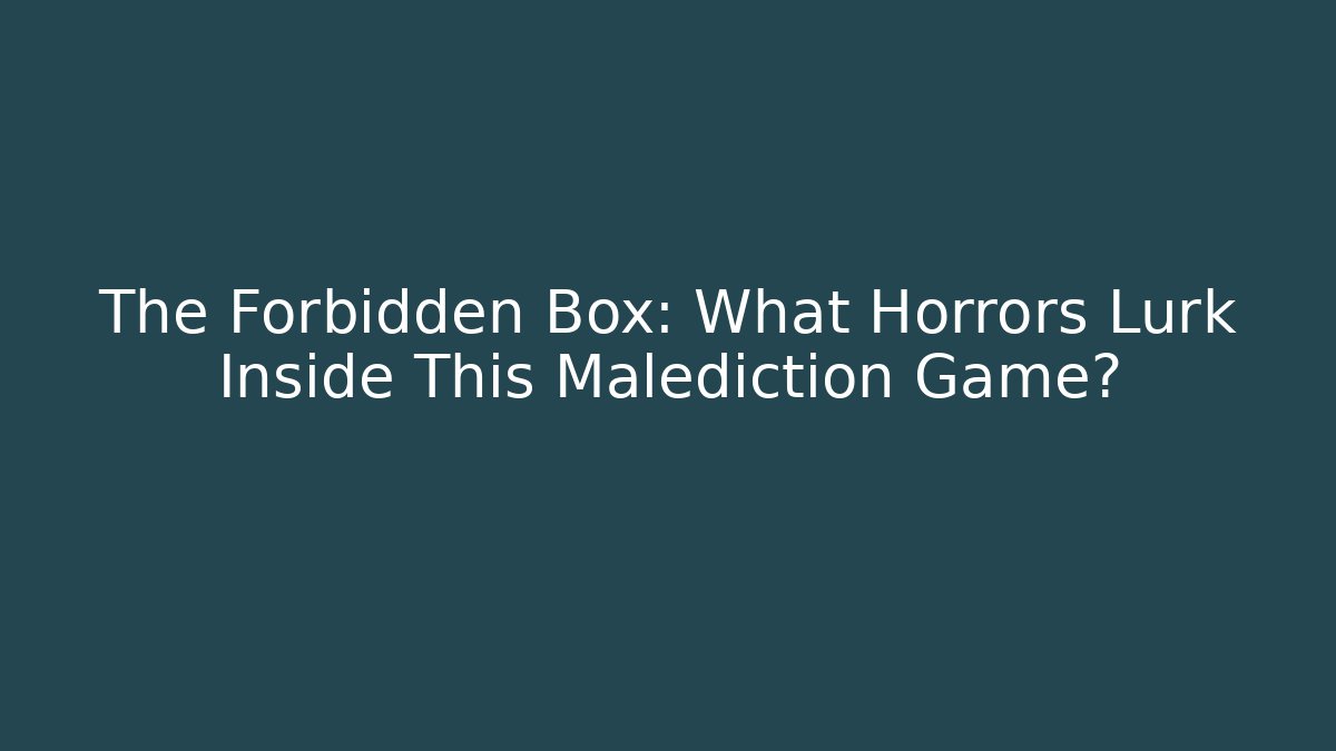 The Forbidden Box: What Horrors Lurk Inside This Malediction Game?