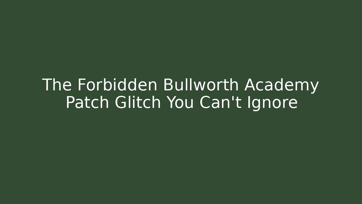 The Forbidden Bullworth Academy Patch Glitch You Can't Ignore