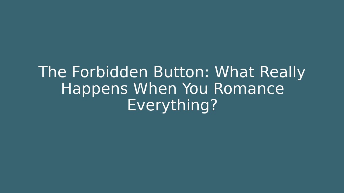 The Forbidden Button: What Really Happens When You Romance Everything?