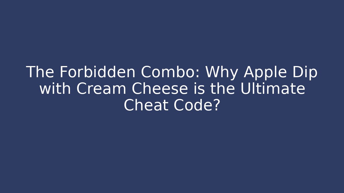 The Forbidden Combo: Why Apple Dip with Cream Cheese is the Ultimate Cheat Code?