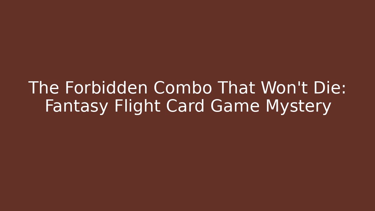 The Forbidden Combo That Won't Die: Fantasy Flight Card Game Mystery
